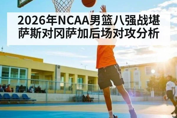 2026年NCAA男篮八强战堪萨斯对冈萨加后场对攻分析