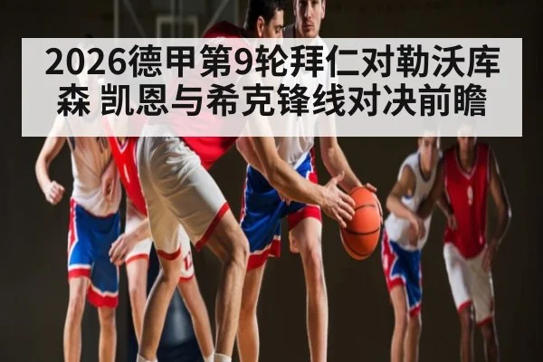 2026德甲第9轮拜仁对勒沃库森 凯恩与希克锋线对决前瞻