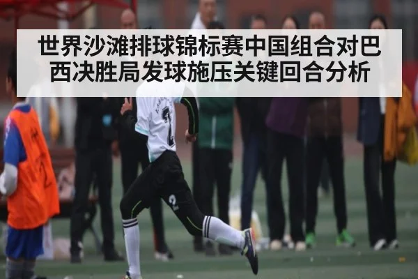 世界沙滩排球锦标赛中国组合对巴西决胜局发球施压关键回合分析